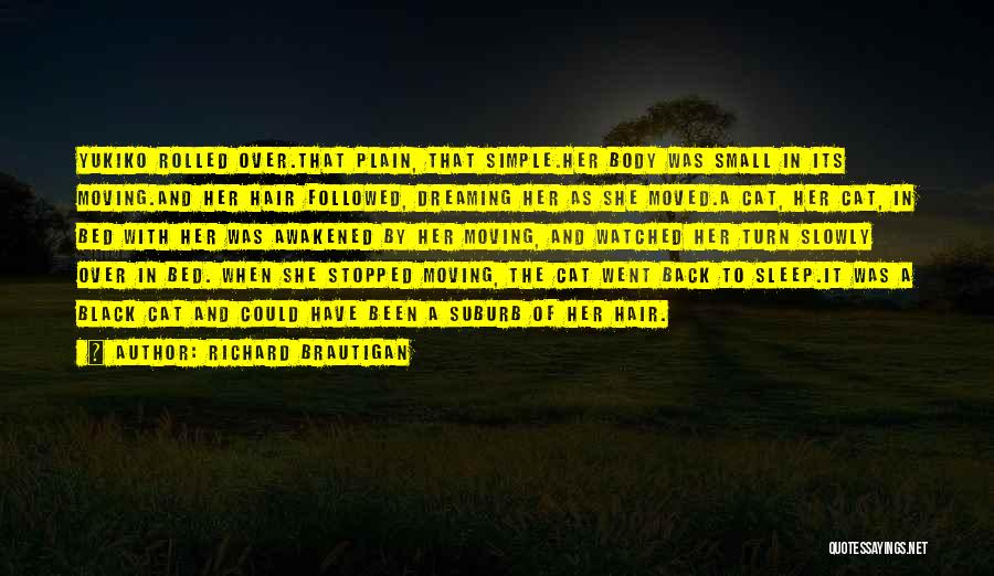 Richard Brautigan Quotes: Yukiko Rolled Over.that Plain, That Simple.her Body Was Small In Its Moving.and Her Hair Followed, Dreaming Her As She Moved.a