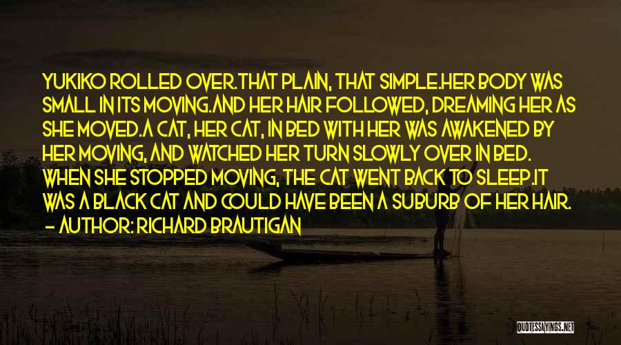 Richard Brautigan Quotes: Yukiko Rolled Over.that Plain, That Simple.her Body Was Small In Its Moving.and Her Hair Followed, Dreaming Her As She Moved.a