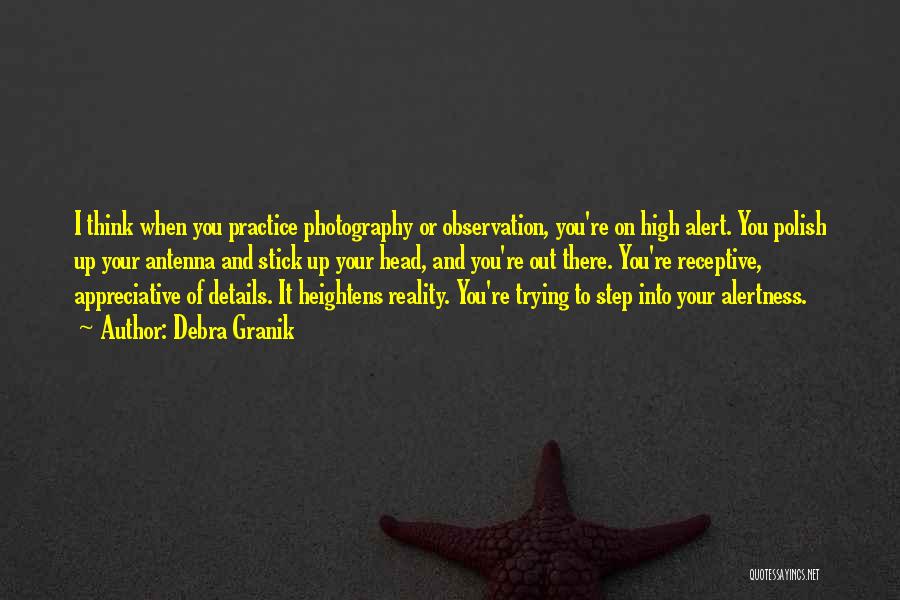 Debra Granik Quotes: I Think When You Practice Photography Or Observation, You're On High Alert. You Polish Up Your Antenna And Stick Up