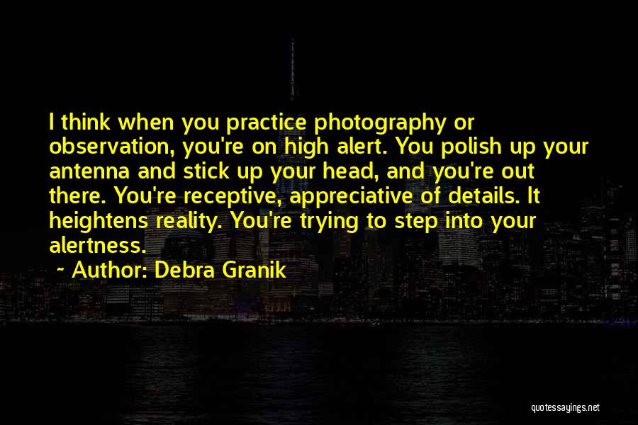 Debra Granik Quotes: I Think When You Practice Photography Or Observation, You're On High Alert. You Polish Up Your Antenna And Stick Up