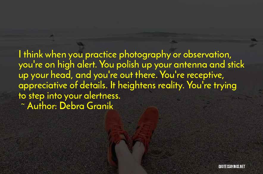 Debra Granik Quotes: I Think When You Practice Photography Or Observation, You're On High Alert. You Polish Up Your Antenna And Stick Up