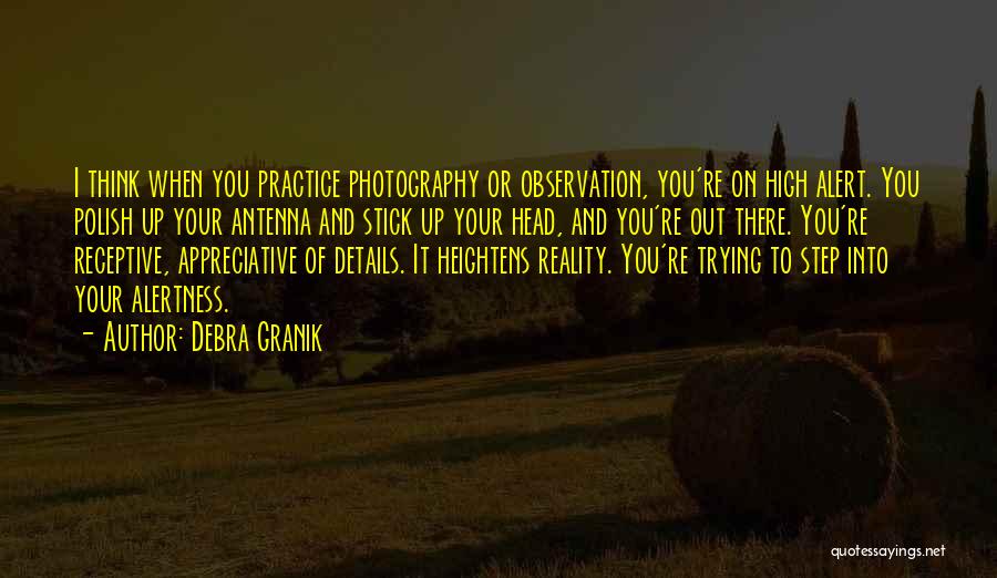 Debra Granik Quotes: I Think When You Practice Photography Or Observation, You're On High Alert. You Polish Up Your Antenna And Stick Up