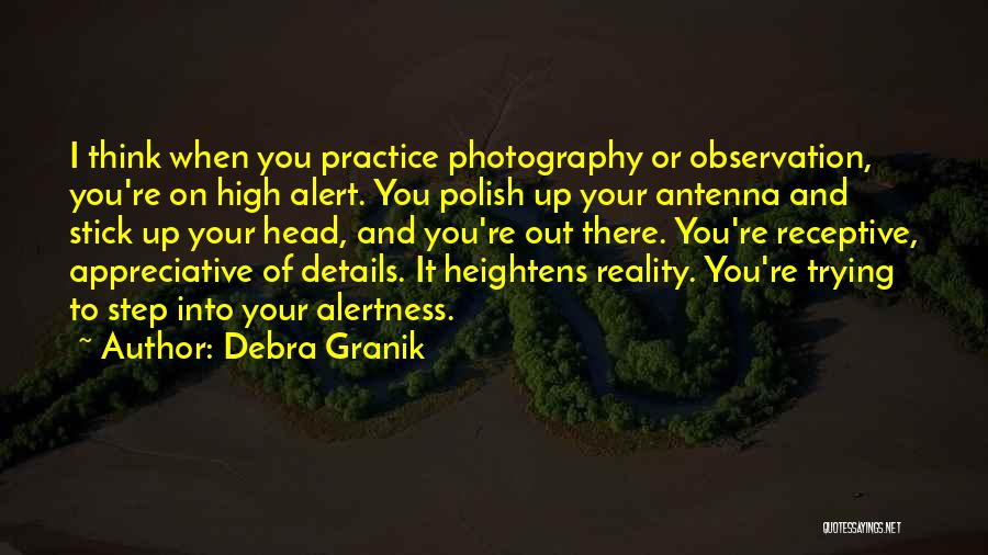 Debra Granik Quotes: I Think When You Practice Photography Or Observation, You're On High Alert. You Polish Up Your Antenna And Stick Up