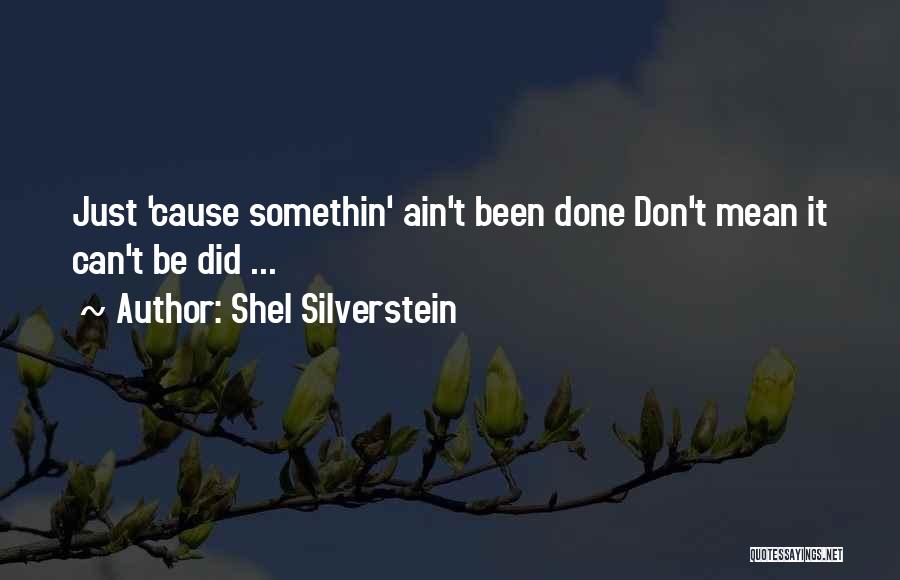 Shel Silverstein Quotes: Just 'cause Somethin' Ain't Been Done Don't Mean It Can't Be Did ...