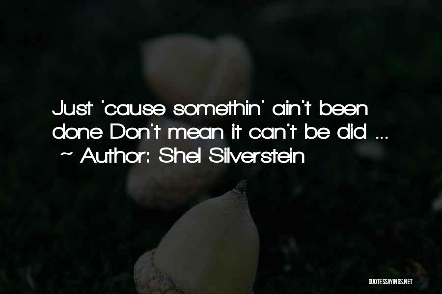 Shel Silverstein Quotes: Just 'cause Somethin' Ain't Been Done Don't Mean It Can't Be Did ...