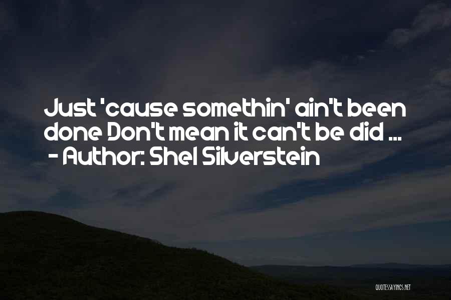 Shel Silverstein Quotes: Just 'cause Somethin' Ain't Been Done Don't Mean It Can't Be Did ...