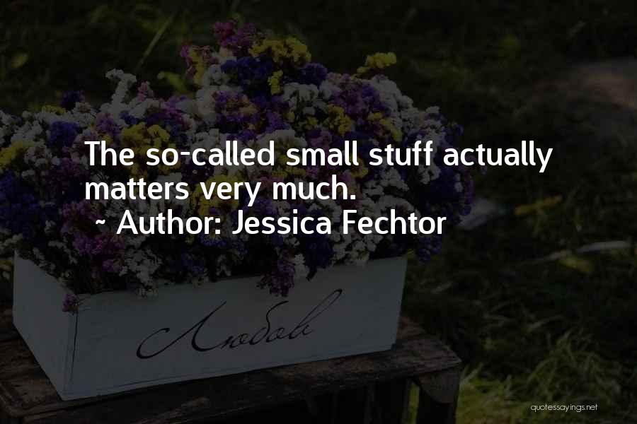 Jessica Fechtor Quotes: The So-called Small Stuff Actually Matters Very Much.