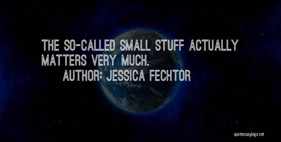 Jessica Fechtor Quotes: The So-called Small Stuff Actually Matters Very Much.