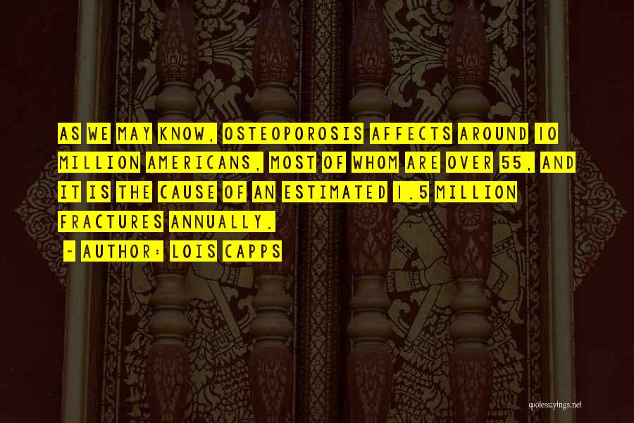 Lois Capps Quotes: As We May Know, Osteoporosis Affects Around 10 Million Americans, Most Of Whom Are Over 55, And It Is The