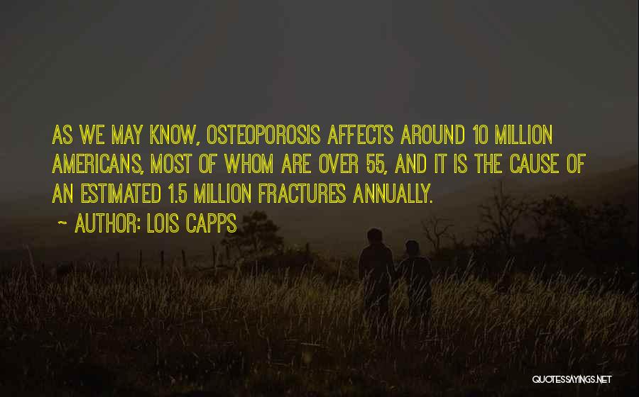 Lois Capps Quotes: As We May Know, Osteoporosis Affects Around 10 Million Americans, Most Of Whom Are Over 55, And It Is The