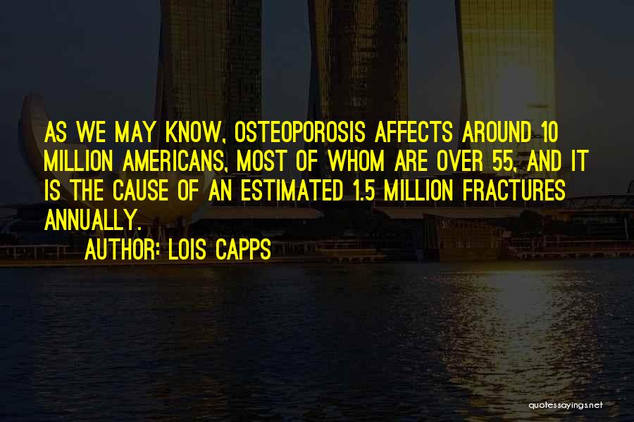 Lois Capps Quotes: As We May Know, Osteoporosis Affects Around 10 Million Americans, Most Of Whom Are Over 55, And It Is The