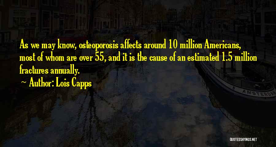 Lois Capps Quotes: As We May Know, Osteoporosis Affects Around 10 Million Americans, Most Of Whom Are Over 55, And It Is The
