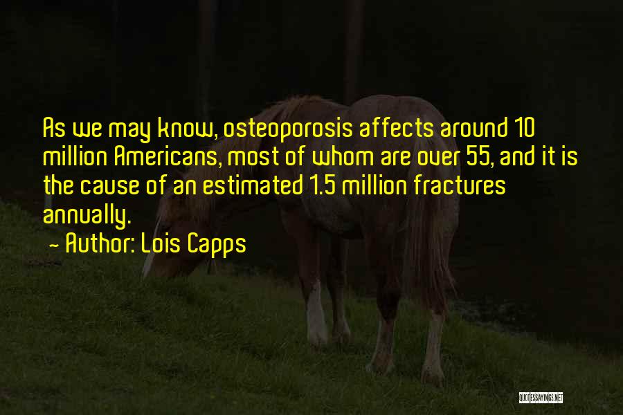 Lois Capps Quotes: As We May Know, Osteoporosis Affects Around 10 Million Americans, Most Of Whom Are Over 55, And It Is The