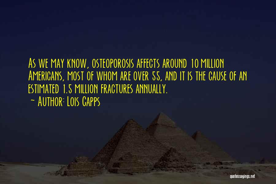 Lois Capps Quotes: As We May Know, Osteoporosis Affects Around 10 Million Americans, Most Of Whom Are Over 55, And It Is The