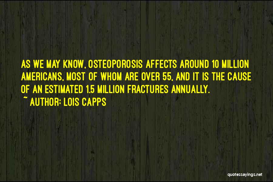 Lois Capps Quotes: As We May Know, Osteoporosis Affects Around 10 Million Americans, Most Of Whom Are Over 55, And It Is The