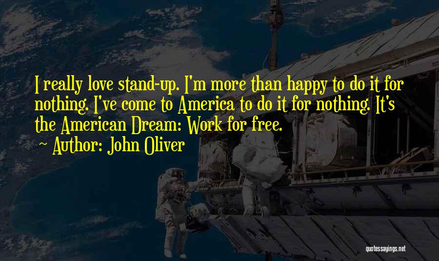 John Oliver Quotes: I Really Love Stand-up. I'm More Than Happy To Do It For Nothing. I've Come To America To Do It