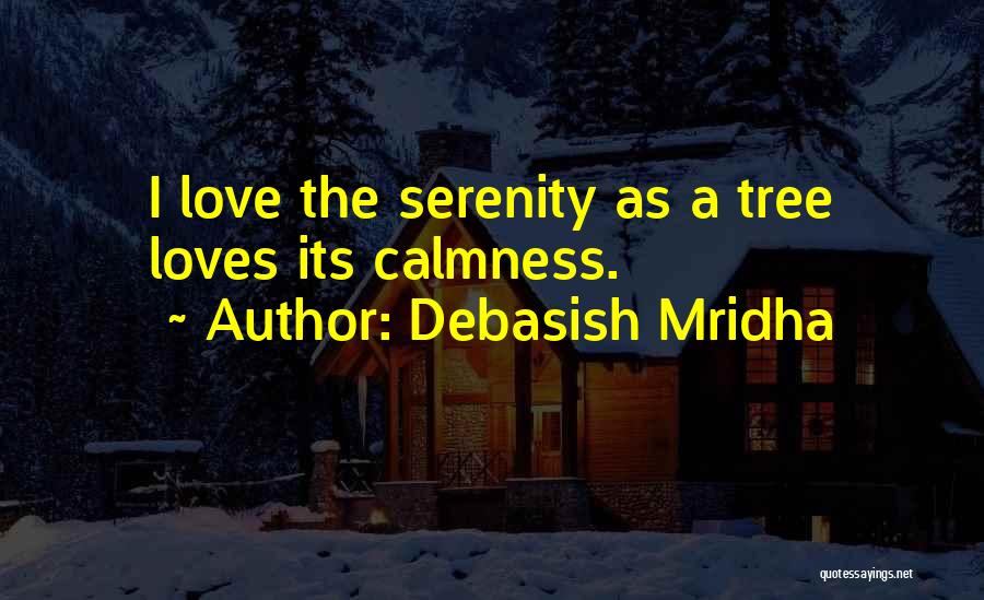 Debasish Mridha Quotes: I Love The Serenity As A Tree Loves Its Calmness.