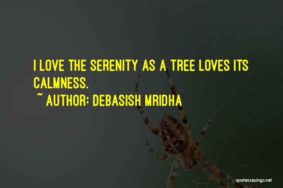 Debasish Mridha Quotes: I Love The Serenity As A Tree Loves Its Calmness.