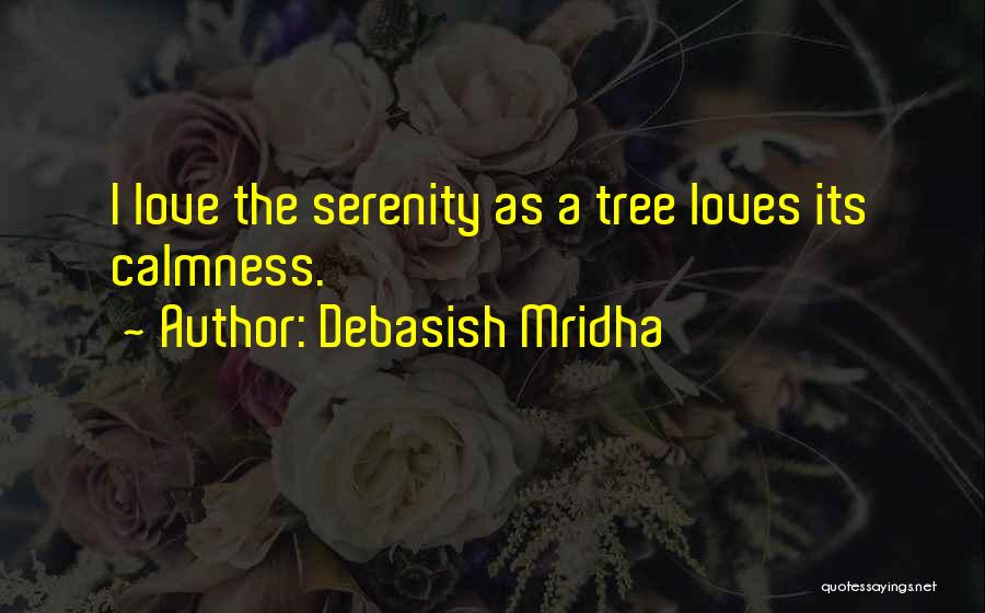 Debasish Mridha Quotes: I Love The Serenity As A Tree Loves Its Calmness.