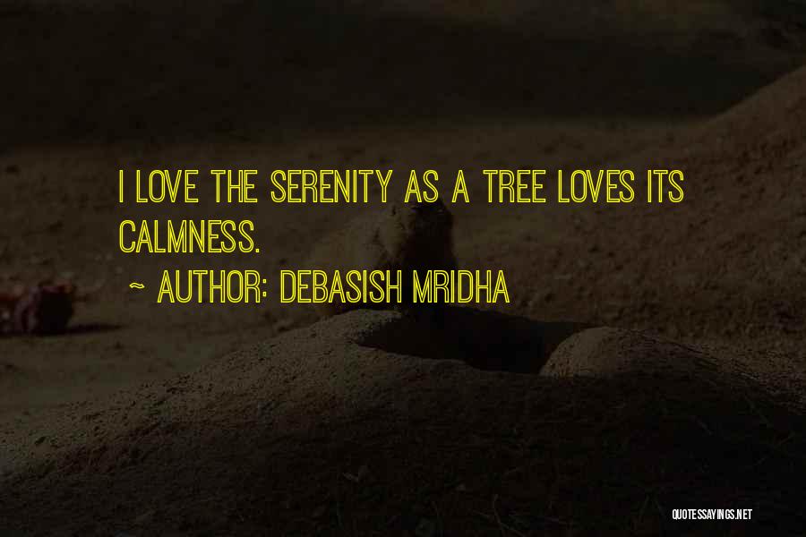 Debasish Mridha Quotes: I Love The Serenity As A Tree Loves Its Calmness.