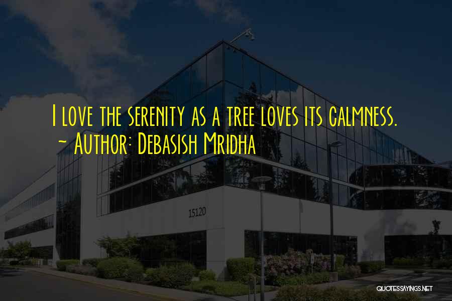 Debasish Mridha Quotes: I Love The Serenity As A Tree Loves Its Calmness.