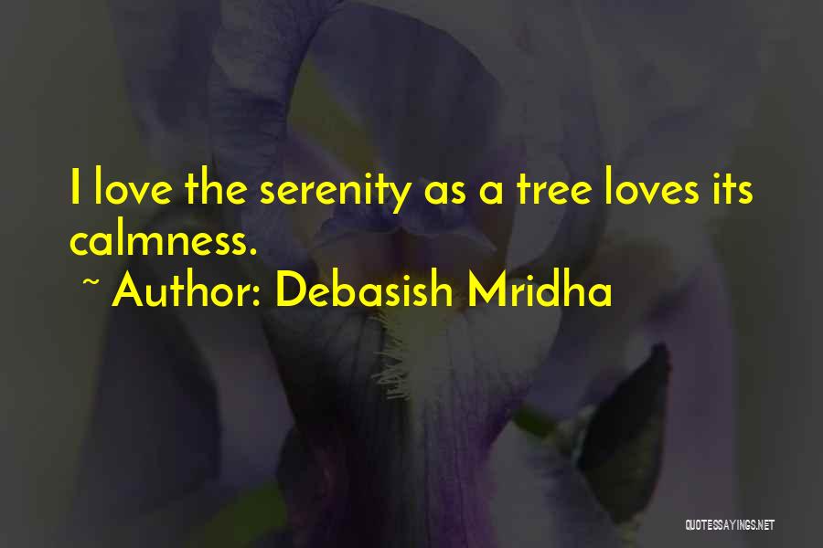 Debasish Mridha Quotes: I Love The Serenity As A Tree Loves Its Calmness.