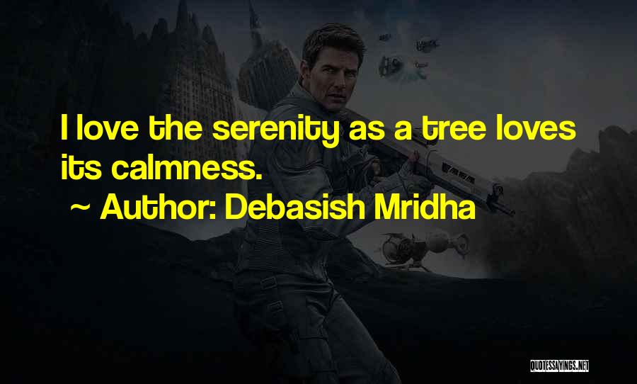 Debasish Mridha Quotes: I Love The Serenity As A Tree Loves Its Calmness.