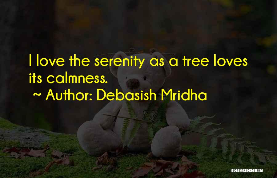 Debasish Mridha Quotes: I Love The Serenity As A Tree Loves Its Calmness.