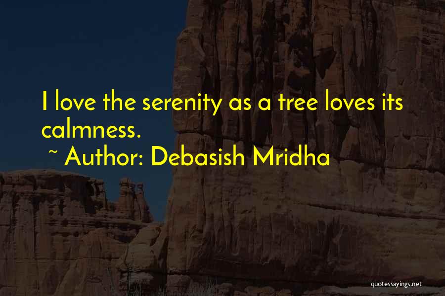 Debasish Mridha Quotes: I Love The Serenity As A Tree Loves Its Calmness.