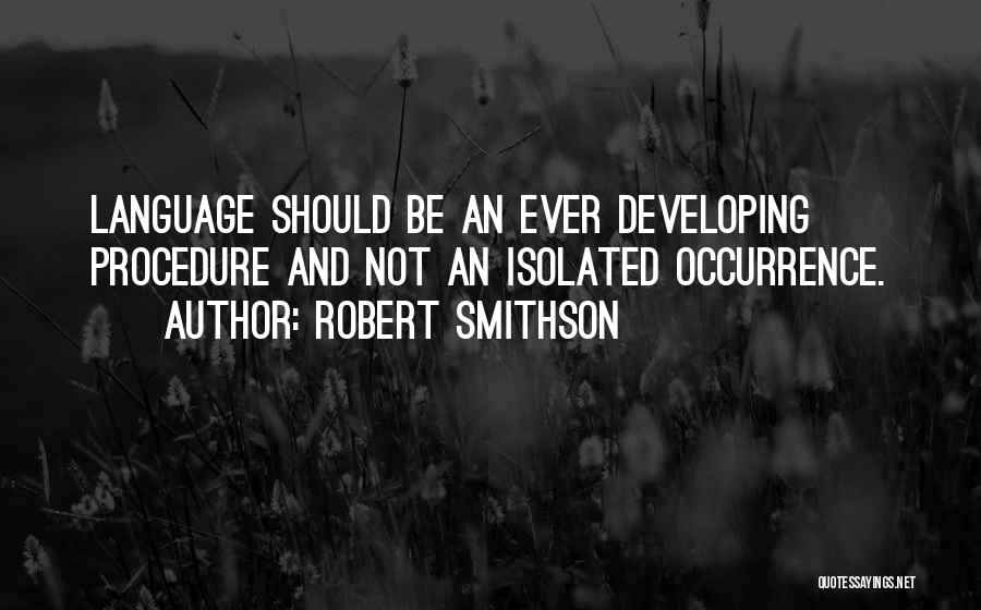 Robert Smithson Quotes: Language Should Be An Ever Developing Procedure And Not An Isolated Occurrence.