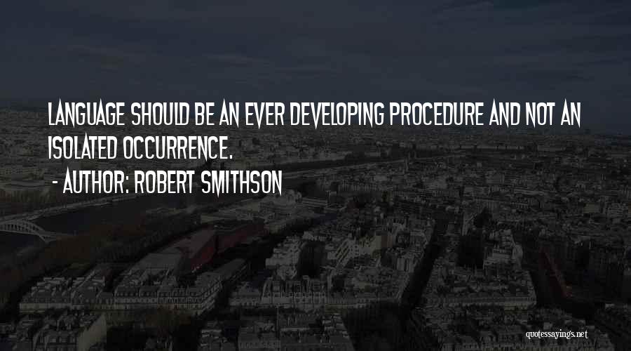 Robert Smithson Quotes: Language Should Be An Ever Developing Procedure And Not An Isolated Occurrence.