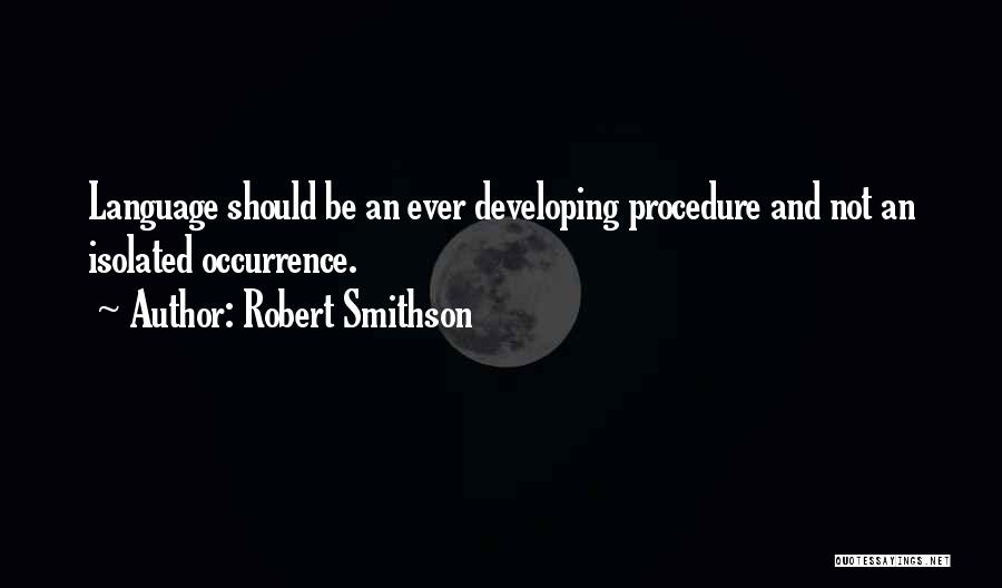 Robert Smithson Quotes: Language Should Be An Ever Developing Procedure And Not An Isolated Occurrence.