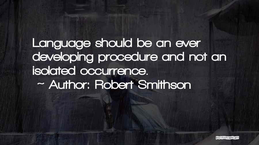 Robert Smithson Quotes: Language Should Be An Ever Developing Procedure And Not An Isolated Occurrence.