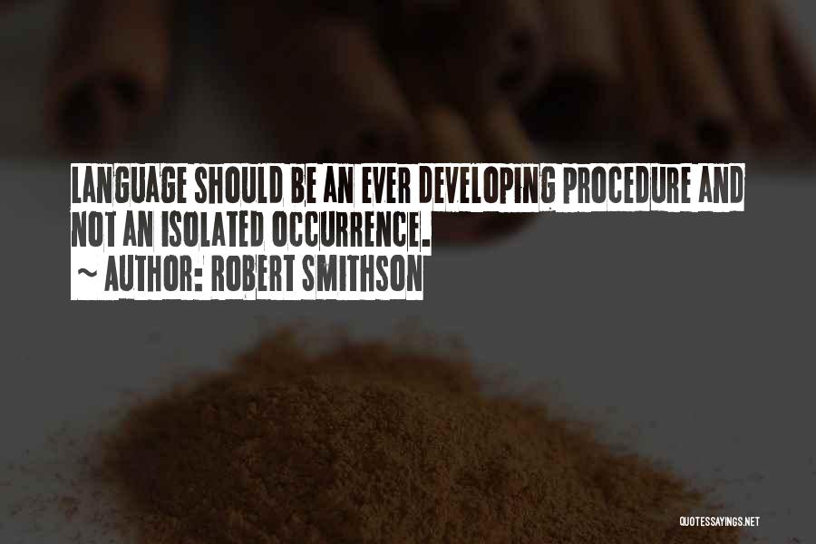 Robert Smithson Quotes: Language Should Be An Ever Developing Procedure And Not An Isolated Occurrence.