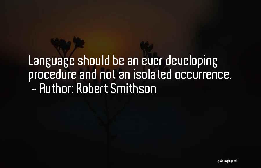 Robert Smithson Quotes: Language Should Be An Ever Developing Procedure And Not An Isolated Occurrence.