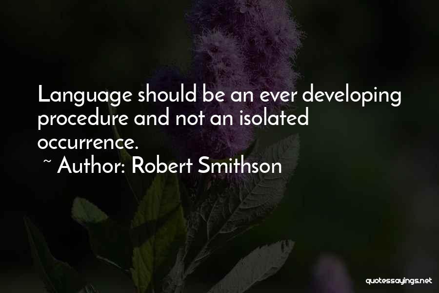 Robert Smithson Quotes: Language Should Be An Ever Developing Procedure And Not An Isolated Occurrence.