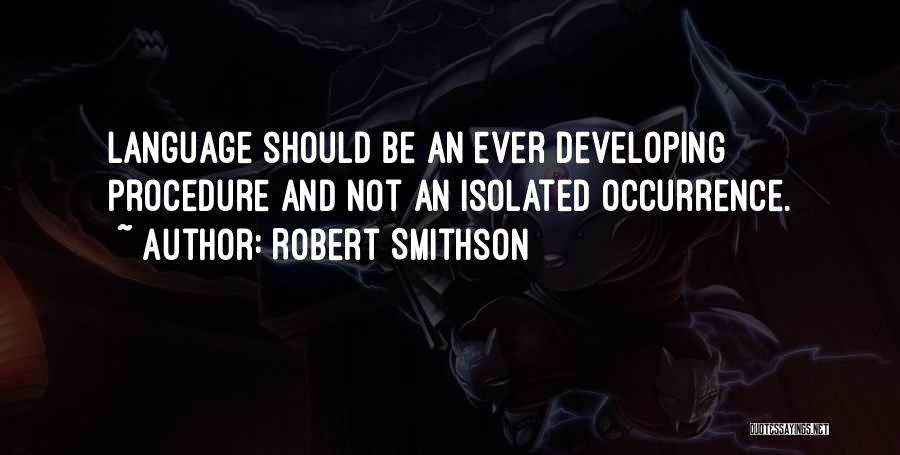 Robert Smithson Quotes: Language Should Be An Ever Developing Procedure And Not An Isolated Occurrence.