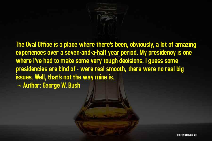 George W. Bush Quotes: The Oval Office Is A Place Where There's Been, Obviously, A Lot Of Amazing Experiences Over A Seven-and-a-half Year Period.