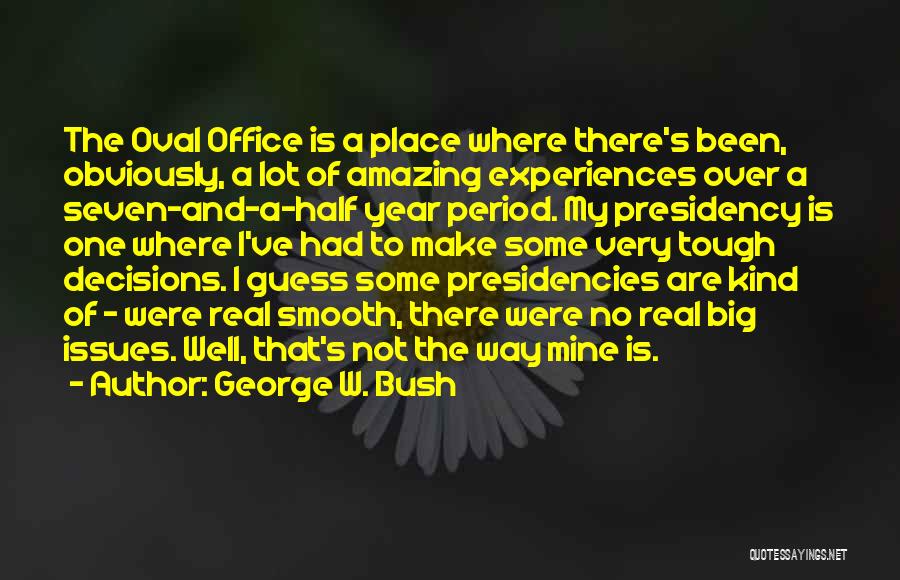 George W. Bush Quotes: The Oval Office Is A Place Where There's Been, Obviously, A Lot Of Amazing Experiences Over A Seven-and-a-half Year Period.