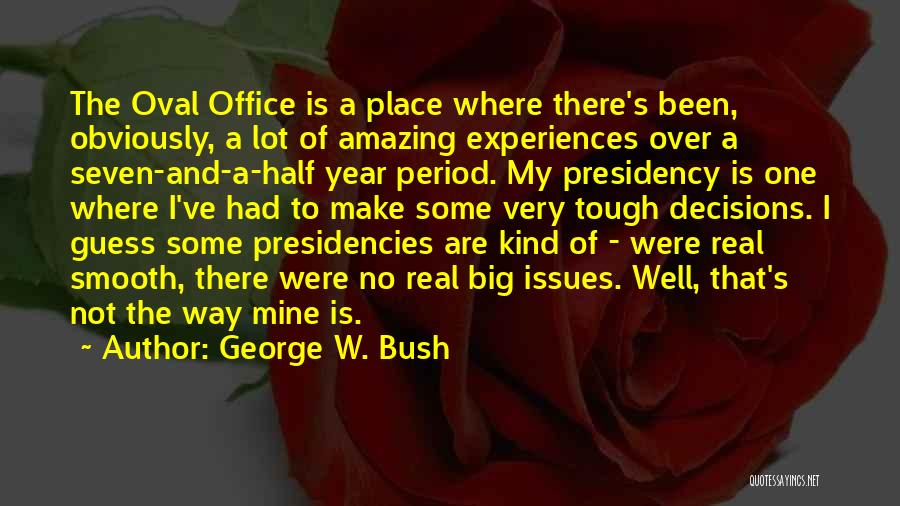 George W. Bush Quotes: The Oval Office Is A Place Where There's Been, Obviously, A Lot Of Amazing Experiences Over A Seven-and-a-half Year Period.