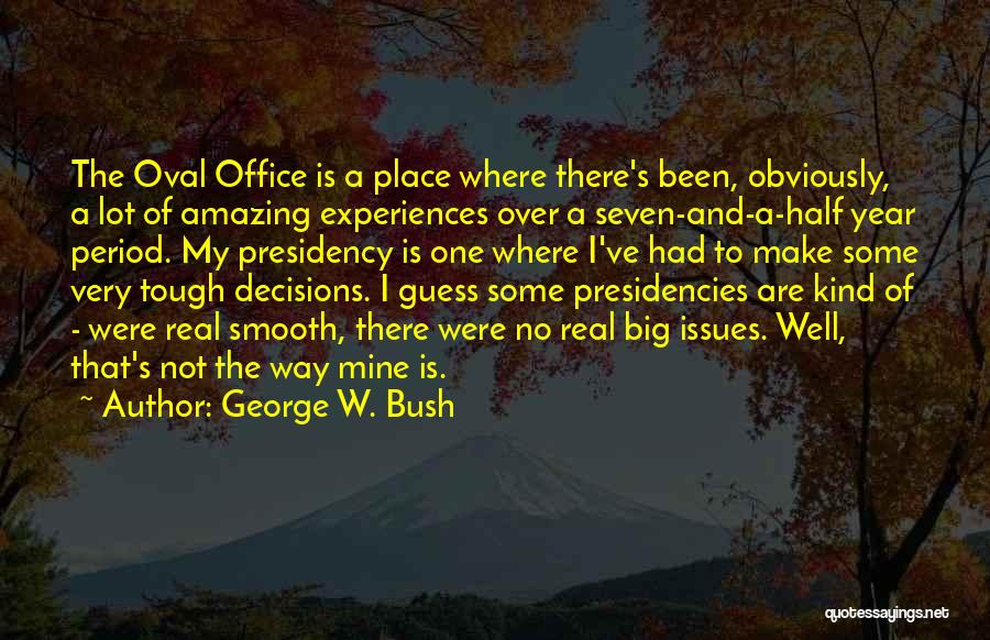 George W. Bush Quotes: The Oval Office Is A Place Where There's Been, Obviously, A Lot Of Amazing Experiences Over A Seven-and-a-half Year Period.