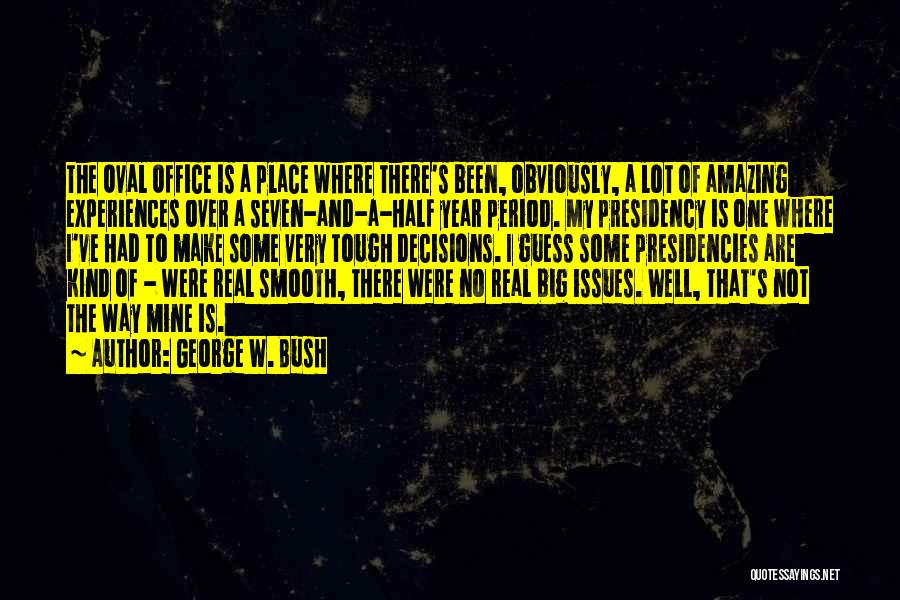 George W. Bush Quotes: The Oval Office Is A Place Where There's Been, Obviously, A Lot Of Amazing Experiences Over A Seven-and-a-half Year Period.