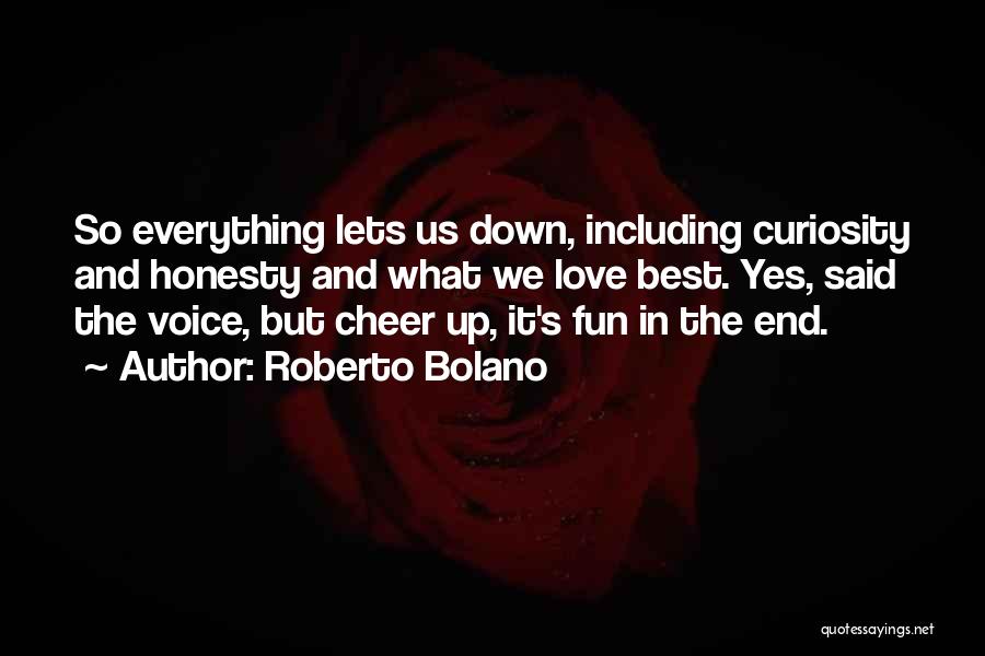 Roberto Bolano Quotes: So Everything Lets Us Down, Including Curiosity And Honesty And What We Love Best. Yes, Said The Voice, But Cheer