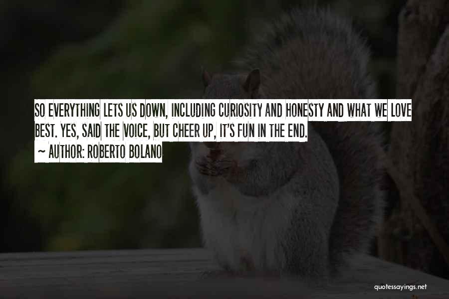 Roberto Bolano Quotes: So Everything Lets Us Down, Including Curiosity And Honesty And What We Love Best. Yes, Said The Voice, But Cheer