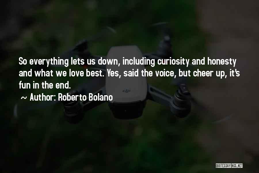 Roberto Bolano Quotes: So Everything Lets Us Down, Including Curiosity And Honesty And What We Love Best. Yes, Said The Voice, But Cheer