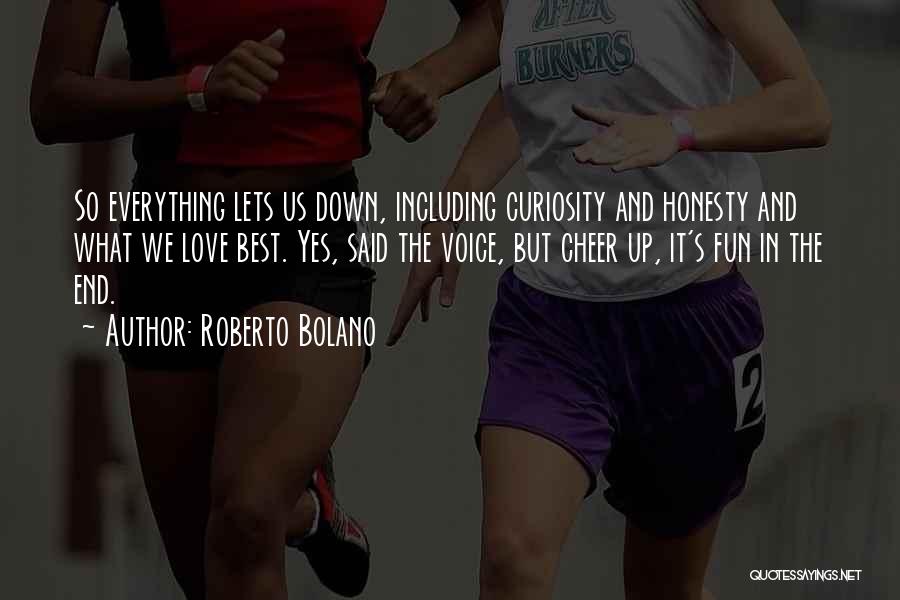 Roberto Bolano Quotes: So Everything Lets Us Down, Including Curiosity And Honesty And What We Love Best. Yes, Said The Voice, But Cheer