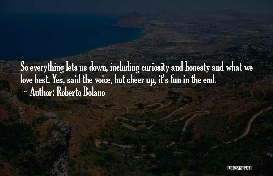 Roberto Bolano Quotes: So Everything Lets Us Down, Including Curiosity And Honesty And What We Love Best. Yes, Said The Voice, But Cheer