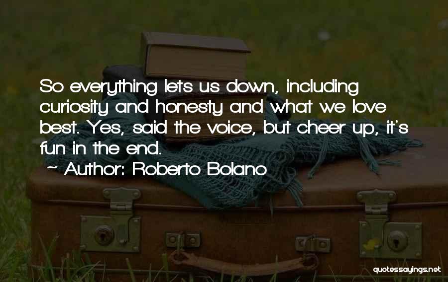 Roberto Bolano Quotes: So Everything Lets Us Down, Including Curiosity And Honesty And What We Love Best. Yes, Said The Voice, But Cheer