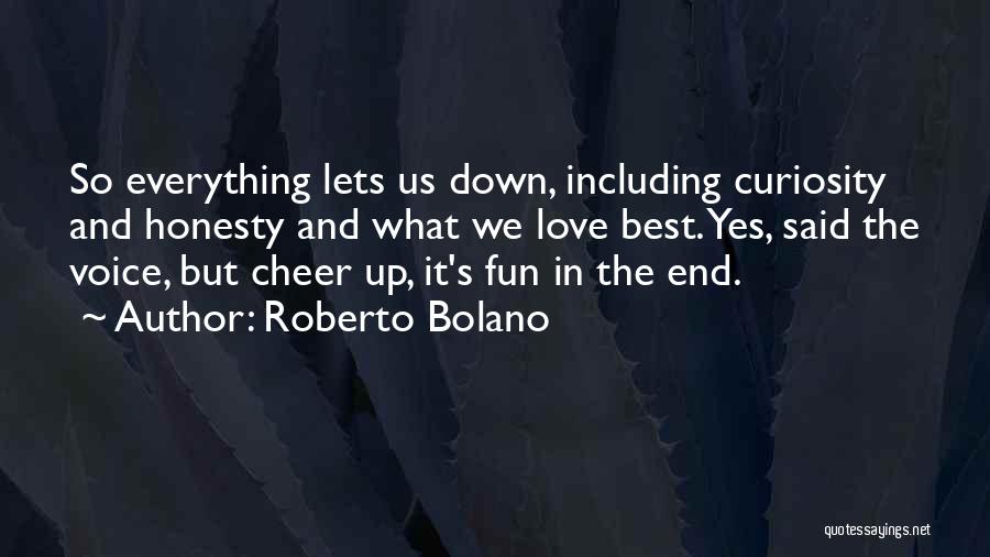 Roberto Bolano Quotes: So Everything Lets Us Down, Including Curiosity And Honesty And What We Love Best. Yes, Said The Voice, But Cheer