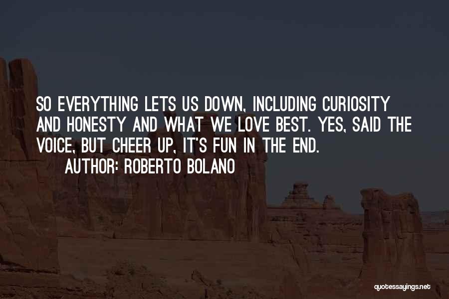 Roberto Bolano Quotes: So Everything Lets Us Down, Including Curiosity And Honesty And What We Love Best. Yes, Said The Voice, But Cheer